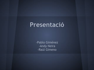 Presentació

 -Pablo Giménez
   -Andy Neira
  -Raúl Gimeno
 