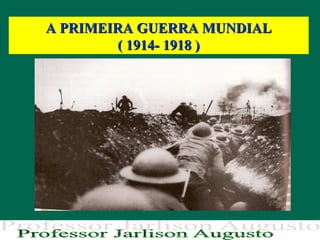 A PRIMEIRA GUERRA MUNDIALA PRIMEIRA GUERRA MUNDIAL
( 1914- 1918 )( 1914- 1918 )
 