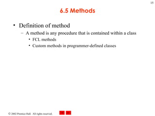 6.5 Methods Definition of method A method is any procedure that is contained within a class FCL methods Custom methods in programmer-defined classes 