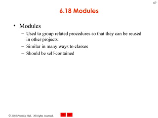 6.18 Modules Modules Used to group related procedures so that they can be reused in other projects Similar in many ways to classes Should be self-contained 