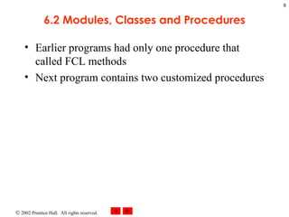 6.2 Modules, Classes and Procedures Earlier programs had only one procedure that called FCL methods Next program contains two customized procedures 