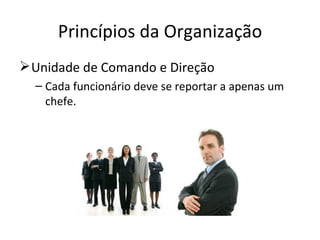 Princípios da Organização
 Unidade de Comando e Direção
  – Cada funcionário deve se reportar a apenas um
    chefe.
 