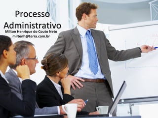 Processo
Administrativo
Milton Henrique do Couto Neto
    miltonh@terra.com.br
 