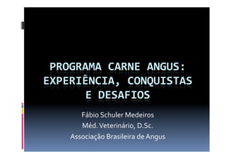 Fábio	
  Schuler	
  Medeiros	
  
   Méd.	
  Veterinário,	
  D.Sc.	
  
Associação	
  Brasileira	
  de	
  Angus	
  
 