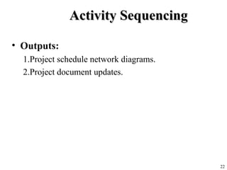 Activity SequencingActivity Sequencing
• Outputs:
1.Project schedule network diagrams.
2.Project document updates.
22
 