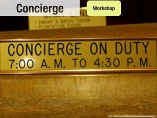 Concierge   Workshop




                 HTTP://WWW.FLICKR.COM/PHOTOS/ROSEFIRERISING/456689214/
 