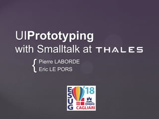 {
UIPrototyping
with Smalltalk at
Pierre LABORDE
Eric LE PORS
 