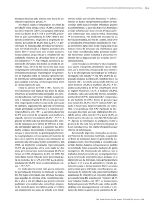 DETERMINANTES DO CRESCIMENTO DO SOBREPESO/OBESIDADE NO BRASIL                703



disseram realizar pelo menos uma hora de ati-       mento médio do trabalho feminino 18. Infeliz-
vidade ocupacional pesada 33.                       mente, os dados não permitem análises de ten-
    No Brasil, numa comparação do nível de          dências tanto nas atividades informais quanto
atividade física ocupacional (NAFO), baseado        nas domésticas, já que não há séries históricas
nas informações sobre a ocupação principal,         dessas informações nos censos. Pesquisas lo-
entre os dados do ENDEF e da PNSN, perce-           cais evidenciam essa característica. Rotenberg
beu-se que a prevalência do NAFO leve e mo-         38 documentou, em mulheres moradoras da

derado aumentou, enquanto a do pesado de-           Favela da Rocinha, no Rio de Janeiro, uma série
clinou, passando de 25,2% para 22,6%. Os per-       de atividades remuneradas realizadas no espa-
centuais de redução das atividades ocupacio-        ço doméstico, tais como lavar roupa para fora e
nais de nível pesado e o ligeiro aumento dos        tomar conta de crianças da vizinhança, que
níveis leve e moderado não seriam capazes,          não eram consideradas pelas próprias mulhe-
isoladamente, de justificar o crescimento tão       res entrevistas como trabalho, e que provavel-
acelerado e extenso da obesidade entre os adul-     mente não as registravam por ocasião dos re-
tos brasileiros 31,34. Na verdade, aconteceu au-    censeamentos.
mento de obesidade em todos os níveis de ati-            Com relação às atividades não ocupacio-
vidade física. Deve-se ter em mente que essas       nais (lazer, transporte, doméstica) não se reali-
comparações sofrem limitações porque podem          zou, até o momento, pesquisa de base domici-
ter havido mudanças tecnológicas nos proces-        liar e de abrangência nacional que as tenha in-
sos de trabalho entre os estudos e podem exis-      vestigado com detalhe 34. Na PPV, 20,0% da po-
tir diferenças substanciais no gasto energético     pulação indicou a prática de exercício físico ou
para realizar a mesma tarefa ocupacional entre      esporte (EF), havendo um grande diferencial
as várias regiões do país.                          entre homens (27,3%) e mulheres (13,1%). A fre-
    Entre os censos de 1960 e 1991, houve, en-      qüência de prática de EF foi semelhante entre
tre os homens com mais de dez anos de idade,        as regiões Nordeste (18,7%) e Sudeste (20,9%);
tendência de aumento das atividades dos seto-       contudo, substancialmente menos mulheres
res da indústria e serviços e redução na agricul-   do Nordeste (8,9%) praticavam EF comparadas
tura e extração (Figura 3). Os setores que mais     às do Sudeste (15,9%). Entre as pessoas que
têm empregado mulheres são os de prestação          não faziam EF, 23,0% e 49,3% tinham NAFO pe-
de serviços, seguidos pelo agrícola e comercial,    sado e moderado, respectivamente. Ao soma-
sendo a prestação de serviços e o comércio cor-     rem-se as pessoas com NAFO pesado às pes-
respondentes, em 1991, a aproximadamente            soas que disseram que não praticavam EF, o to-
47,0% dos setores de ocupação das mulheres,         tal de ativos sobe para 27,7% e para 44,2%, se
seguido do setor social com 20,0% 17,35,36,37. A    forem acrescentadas as com NAFO moderado
grande modificação na distribuição dos seto-        39 . Apesar da limitação na pergunta sobre a

res de ocupação até o censo de 1991 foi a redu-     prática de EF, esta foi a primeira pesquisa de
ção do trabalho agrícola e o aumento das ativi-     base populacional em regiões brasileiras que
dades sociais e do comércio. É interessante no-     obteve tal informação.
tar que o crescimento da participação femini-            Retomando aspectos vinculados ao desen-
na na população ativa ocupada de maiores de         volvimento da economia no Brasil, a aquisição
dez anos ocorreu de modo concomitante ao            de bens de consumo duráveis por parte da po-
aumento da obesidade entre as mulheres. Em          pulação pode contribuir para a consideração
1960, as mulheres ocupadas representavam            de três fatores ligados a mudanças no padrão
16,5% da população ativa com mais de dez            de atividade física enquanto redução do gasto
anos, percentual que aumentou para 31,0% no         energético: (1) diminuição do esforço com o
Censo de 1991, chegando a 43,6% em 2000. Por        trabalho doméstico pelo uso de equipamentos
outro lado, houve redução nesse percentual pa-      para a execução das tarefas mais árduas; (2) o
ra os homens, de 77,2% em 1960 para aproxi-         crescente uso da televisão como principal meio
madamente 68,0% entre os dois últimos cen-          de lazer; e (3) o uso de automóvel/veículo au-
sos 17,18,35,36,37.                                 tomotivo para o deslocamento. Deve-se ainda
    Os indicadores fazem crer que o aumento         acrescentar que a televisão contribui para a de-
da participação feminina no mercado de traba-       limitação do estilo de vida ocidental mediante
lho foi mais acentuado, nas últimas décadas,        ampliação do incentivo ao consumo difundido
para aquelas de estratos sócio-econômicos mé-       pelo marketing. De acordo com French et al. 23,
dio e alto, e em atividades que provavelmente       nos Estados Unidos, em 1997, os restaurantes
poderiam ser consideradas como leves do pon-        fast foods gastaram 95,0% de suas verbas publi-
to de vista de gasto energético, pois se verifica   citárias com propagandas na televisão, e o vo-
um incremento nos anos de estudo e no rendi-        lume de dólares gastos pela indústria de ali-



                                                                                Cad. Saúde Pública, Rio de Janeiro, 20(3):698-709, mai-jun, 2004
 