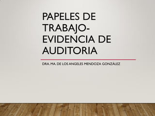 PAPELES DE
TRABAJO-
EVIDENCIA DE
AUDITORIA
DRA. MA. DE LOS ANGELES MENDOZA GONZÁLEZ
 