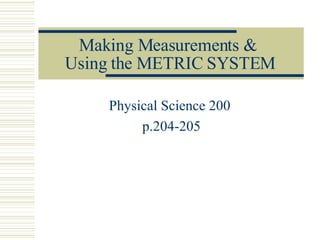 Making Measurements &  Using the METRIC SYSTEM Physical Science 200  p.204-205 