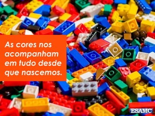 As cores nos
acompanham
em tudo desde
que nascemos.
 