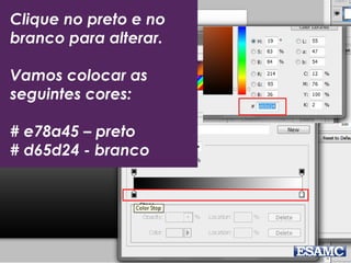 Clique no preto e no
branco para alterar.
Vamos colocar as
seguintes cores:
# e78a45 – preto
# d65d24 - branco
 