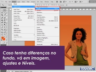 Caso tenha diferenças no
fundo, vá em imagem,
ajustes e Níveis.
 