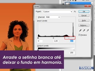 Arraste a setinha branca até
deixar o fundo em harmonia.
 