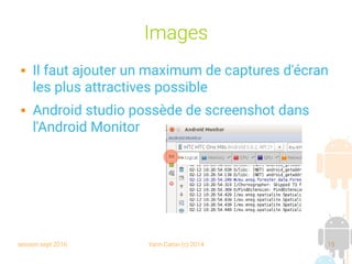 session sept 2016 Yann Caron (c) 2014 15
Images
 Il faut ajouter un maximum de captures d'écran
les plus attractives possible
 Android studio possède de screenshot dans
l'Android Monitor
 