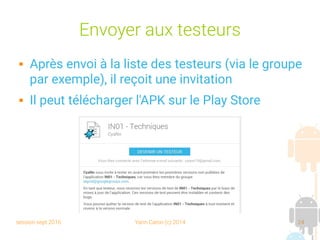 session sept 2016 Yann Caron (c) 2014 24
Envoyer aux testeurs
 Après envoi à la liste des testeurs (via le groupe
par exemple), il reçoit une invitation
 Il peut télécharger l'APK sur le Play Store
 