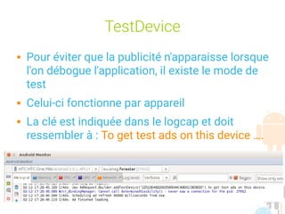 session sept 2016 Yann Caron (c) 2014 42
TestDevice
 Pour éviter que la publicité n'apparaisse lorsque
l'on débogue l'application, il existe le mode de
test
 Celui-ci fonctionne par appareil
 La clé est indiquée dans le logcap et doit
ressembler à : To get test ads on this device ….
 