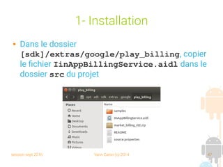 session sept 2016 Yann Caron (c) 2014 47
1- Installation
 Dans le dossier
[sdk]/extras/google/play_billing, copier
le fichier IinAppBillingService.aidl dans le
dossier src du projet
 