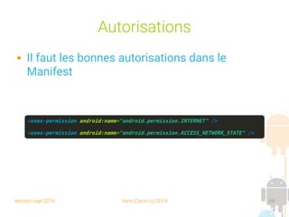 session sept 2016 Yann Caron (c) 2014 69
Autorisations
 Il faut les bonnes autorisations dans le
Manifest
<uses-permission android:name="android.permission.INTERNET" />
<uses-permission android:name="android.permission.ACCESS_NETWORK_STATE" />
 