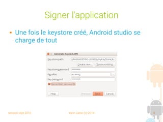 session sept 2016 Yann Caron (c) 2014 8
Signer l'application
 Une fois le keystore créé, Android studio se
charge de tout
 