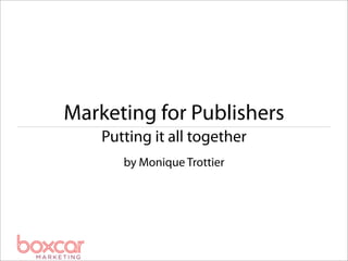 Marketing for Publishers
    Putting it all together
       by Monique Trottier
 