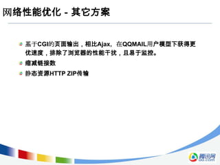 网络性能优化－其它方案


  基于CGI的页面输出，相比Ajax，在QQMAIL用户模型下获得更
  优速度，排除了浏览器的性能干扰，且易于监控。
  缩减链接数
  静态资源HTTP ZIP传输
 