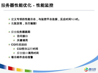 服务器性能优化－性能监控


  定义专项的性能日志，与监控平台连接，反应时间1小时。
  先敌发现，先行摧毁!


  后台服务器跟踪
    访问接口
    关键调用
  CGI性能跟踪
    CGI整体运行时间
    后台接口调用时间
  每日邮件自动报警
 