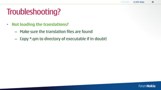 Troubleshooting?
• Not loading the translations?
    – Make sure the translation files are found
    – Copy *.qm to directory of executable if in doubt!
 