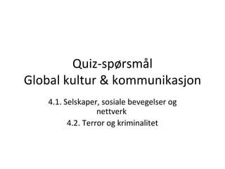 Quiz-spørsmål Global kultur & kommunikasjon 4.1. Selskaper, sosiale bevegelser og nettverk  4.2. Terror og kriminalitet 
