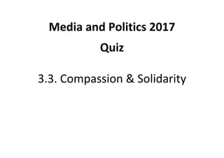 Media and Politics 2017
Quiz
3.3. Compassion & Solidarity
 