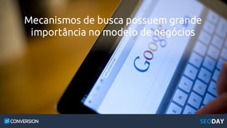 Mecanismos de busca possuem grande
importância no modelo de negócios
 