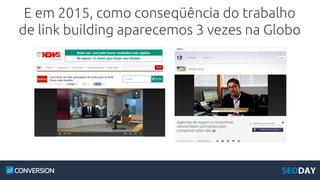 E em 2015, como conseqüência do trabalho
de link building aparecemos 3 vezes na Globo
 