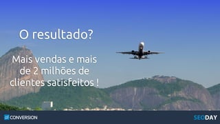 Mais vendas e mais
de 2 milhões de
clientes satisfeitos !
O resultado?
 