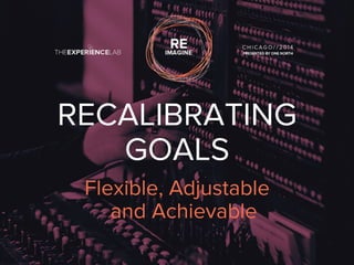 RECALIBRATING 
GOALS 
Flexible, Adjustable 
and Achievable 
 