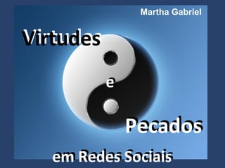 Martha Gabriel


Virtudes
           e
           e

               Pecados
   em Redes Sociais
   em Redes Sociais
 
