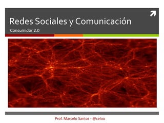 
Redes Sociales y Comunicación
Consumidor 2.0




                 Prof. Marcelo Santos - @celoo
 