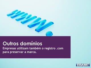 Outros domínios 
Empresas utilizam também o registro .com 
para preservar a marca. 
 