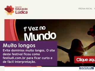 Muito longos 
Evite domínios muito longos. O site 
deste festival ficou como 
festludi.com.br para ficar curto e 
de fácil interpretação. 
 