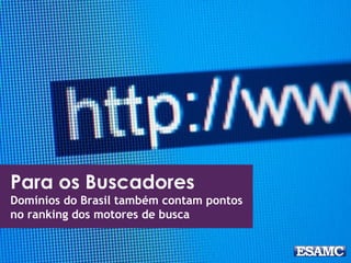 Para os Buscadores 
Domínios do Brasil também contam pontos 
no ranking dos motores de busca 
 