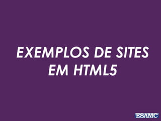 EXEMPLOS DE SITES 
EM HTML5 
 