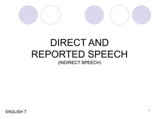 1
DIRECT AND
REPORTED SPEECH
(INDIRECT SPEECH)
ENGLISH 7
 