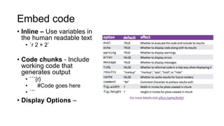 Render
• Won’t render unless the code runs
with no errors
• You know it should be reproducible
• Render using the knit function
• Output Formats
• Knit HTML
• Knit PDF – requires TeX
• Knit Word
 