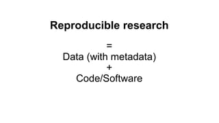 Reproducible research
=
Data (with metadata)
+
Code/Software
 