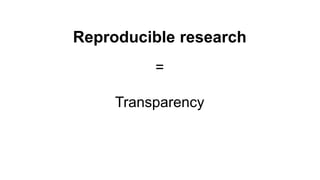Reproducible research
=
Transparency
 