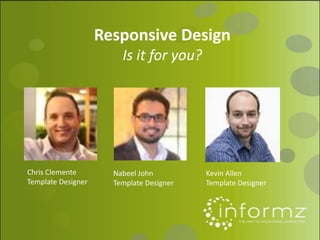 Responsive Design
Is it for you?
Chris Clemente
Template Designer
Kevin Allen
Template Designer
Nabeel John
Template Designer
 