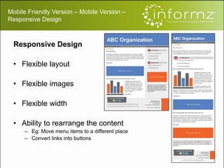 Mobile Friendly Version – Mobile Version –
Responsive Design
Responsive Design
• Flexible layout
• Flexible images
• Flexible width
• Ability to rearrange the content
– Eg: Move menu items to a different place
– Convert links into buttons
 
