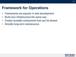 10



Framework for Operations
•   Frameworks are popular in web development
•   Build your infrastructure the same way
•   Create reusable components that can be shared
•   Simplify long-term maintenance
 
