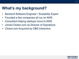 2



What’s my background?
•   Backend Software Engineer / Scalability Expert
•   Founded a few companies all run on AWS
•   Consultant helping startups move to AWS
•   Joined Clicker.com as Director of Operations
•   Clicker.com Acquired by CBS Interactive
 