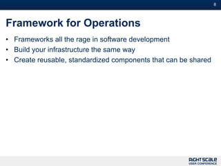 8



Framework for Operations
• Frameworks all the rage in software development
• Build your infrastructure the same way
• Create reusable, standardized components that can be shared
 