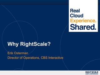 Why RightScale?
Erik Osterman
Director of Operations, CBS Interactive
 